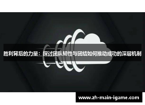 胜利背后的力量：探讨团队韧性与团结如何推动成功的深层机制