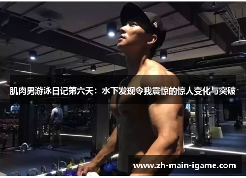 肌肉男游泳日记第六天：水下发现令我震惊的惊人变化与突破