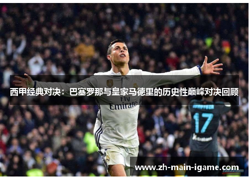 西甲经典对决:巴塞罗那与皇家马德里的历史性巅峰对决回顾 西甲经典对决:巴塞罗那与皇家马德里的历史性巅峰对决回顾