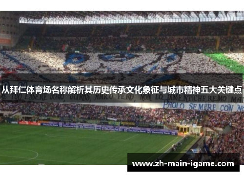 从拜仁体育场名称解析其历史传承文化象征与城市精神五大关键点 从拜仁体育场名称解析其历史传承文化象征与城市精神五大关键点