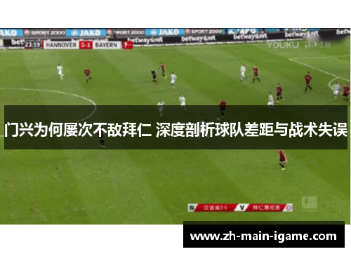 门兴为何屡次不敌拜仁 深度剖析球队差距与战术失误 门兴为何屡次不敌拜仁 深度剖析球队差距与战术失误