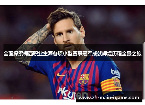 全面探索梅西职业生涯各项小型赛事冠军成就辉煌历程全景之旅