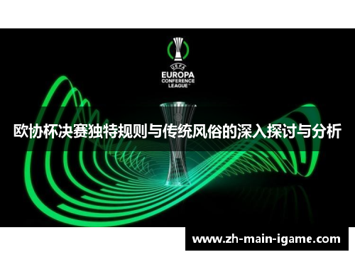 欧协杯决赛独特规则与传统风俗的深入探讨与分析 欧协杯决赛独特规则与传统风俗的深入探讨与分析