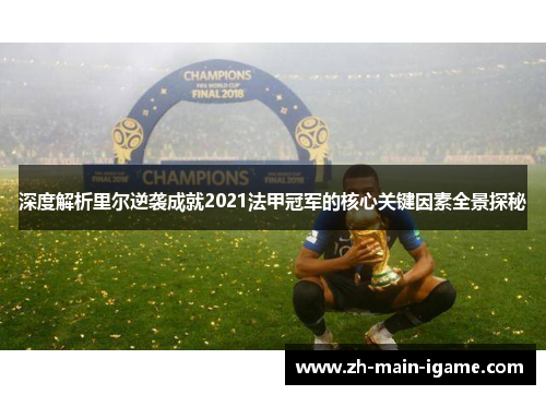 深度解析里尔逆袭成就2021法甲冠军的核心关键因素全景探秘