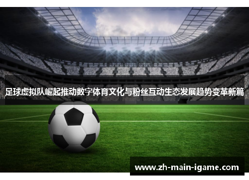 足球虚拟队崛起推动数字体育文化与粉丝互动生态发展趋势变革新篇 足球虚拟队崛起推动数字体育文化与粉丝互动生态发展趋势变革新篇