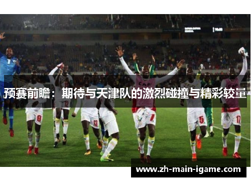 预赛前瞻：期待与天津队的激烈碰撞与精彩较量