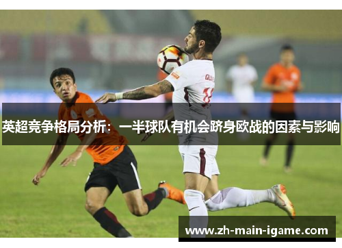 英超竞争格局分析：一半球队有机会跻身欧战的因素与影响