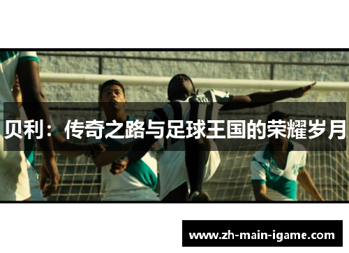 贝利：传奇之路与足球王国的荣耀岁月