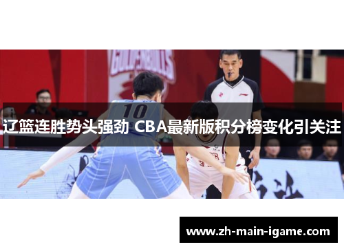辽篮连胜势头强劲 CBA最新版积分榜变化引关注