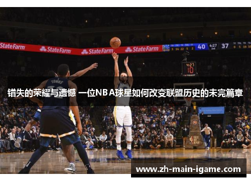 错失的荣耀与遗憾 一位NBA球星如何改变联盟历史的未完篇章
