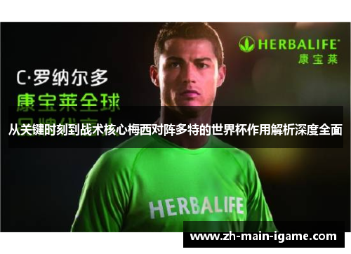 从关键时刻到战术核心梅西对阵多特的世界杯作用解析深度全面