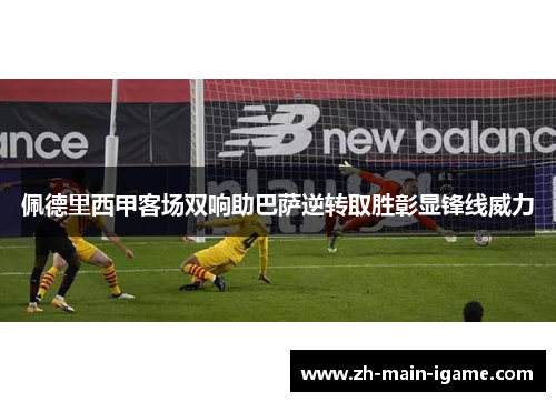 佩德里西甲客场双响助巴萨逆转取胜彰显锋线威力 佩德里西甲客场双响助巴萨逆转取胜彰显锋线威力