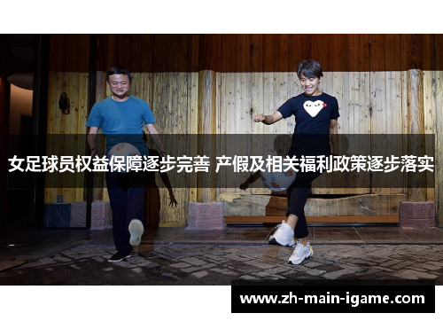 女足球员权益保障逐步完善 产假及相关福利政策逐步落实 女足球员权益保障逐步完善 产假及相关福利政策逐步落实