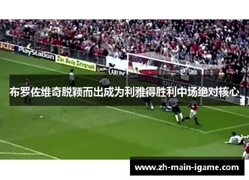 布罗佐维奇脱颖而出成为利雅得胜利中场绝对核心