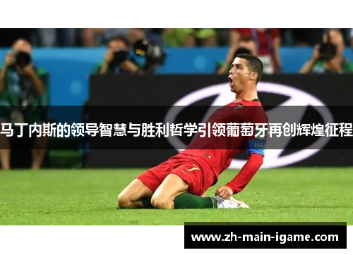 马丁内斯的领导智慧与胜利哲学引领葡萄牙再创辉煌征程 马丁内斯的领导智慧与胜利哲学引领葡萄牙再创辉煌征程