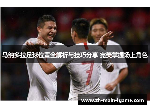 马纳多拉足球位置全解析与技巧分享 完美掌握场上角色 马纳多拉足球位置全解析与技巧分享 完美掌握场上角色