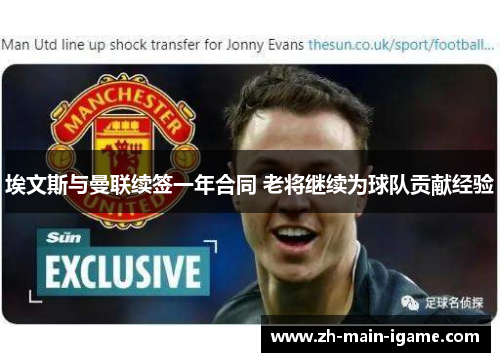 埃文斯与曼联续签一年合同 老将继续为球队贡献经验 埃文斯与曼联续签一年合同 老将继续为球队贡献经验
