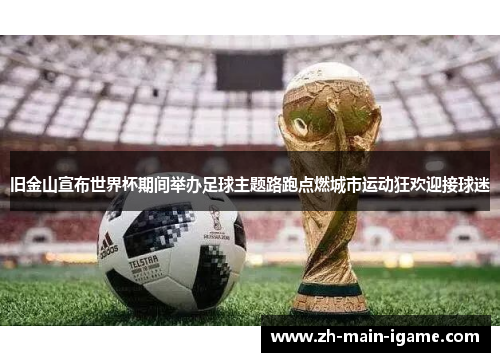 旧金山宣布世界杯期间举办足球主题路跑点燃城市运动狂欢迎接球迷 旧金山宣布世界杯期间举办足球主题路跑点燃城市运动狂欢迎接球迷